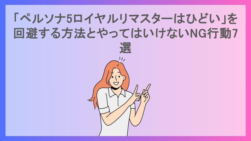 「ペルソナ5ロイヤルリマスターはひどい」を回避する方法とやってはいけないNG行動7選